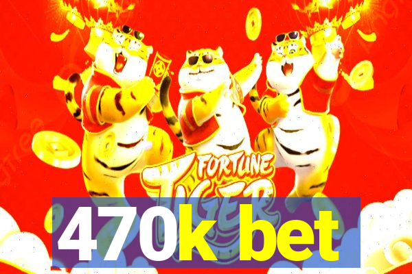 470k bet