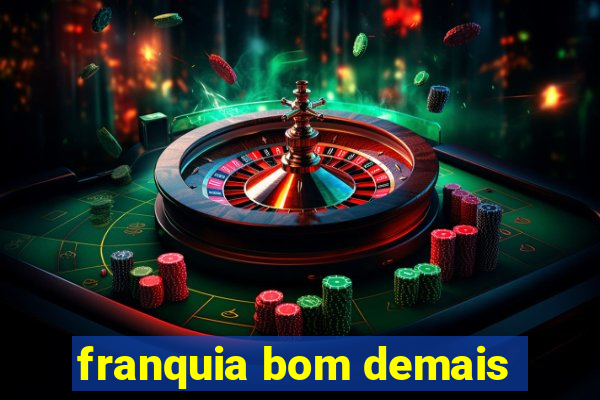 franquia bom demais