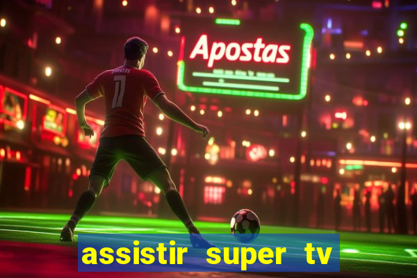 assistir super tv ao vivo