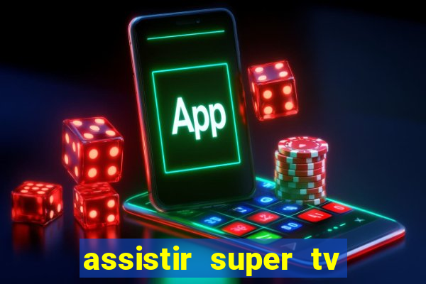 assistir super tv ao vivo