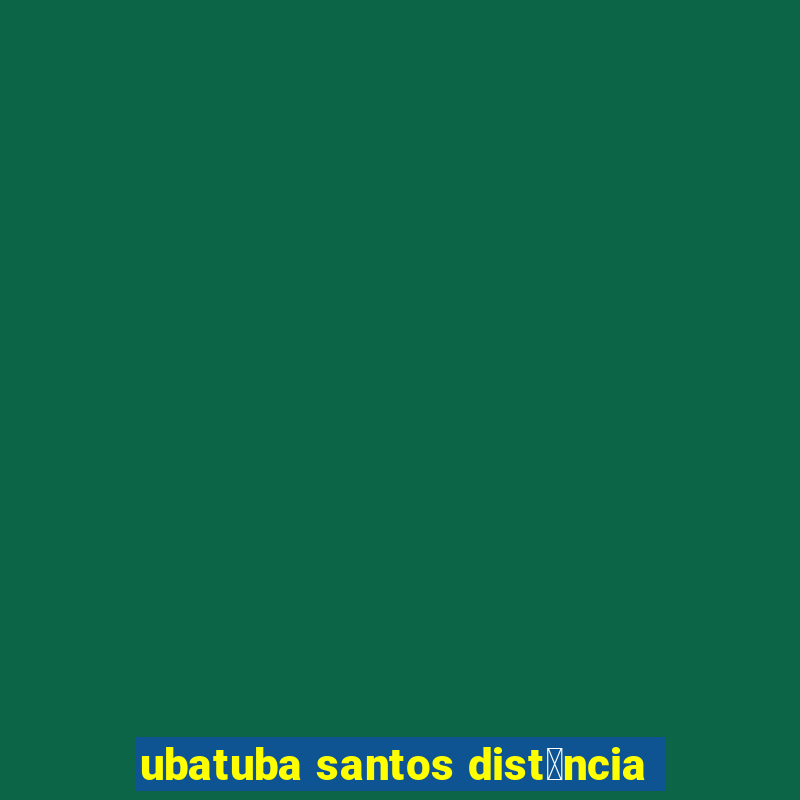 ubatuba santos dist芒ncia