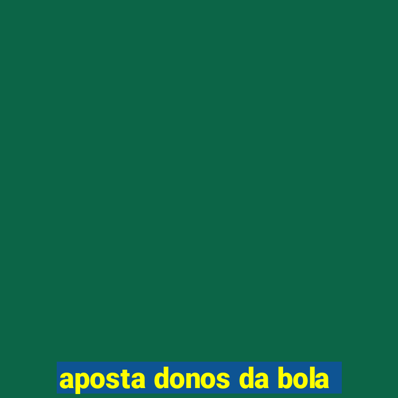 aposta donos da bola