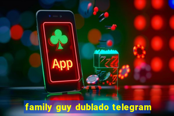 family guy dublado telegram