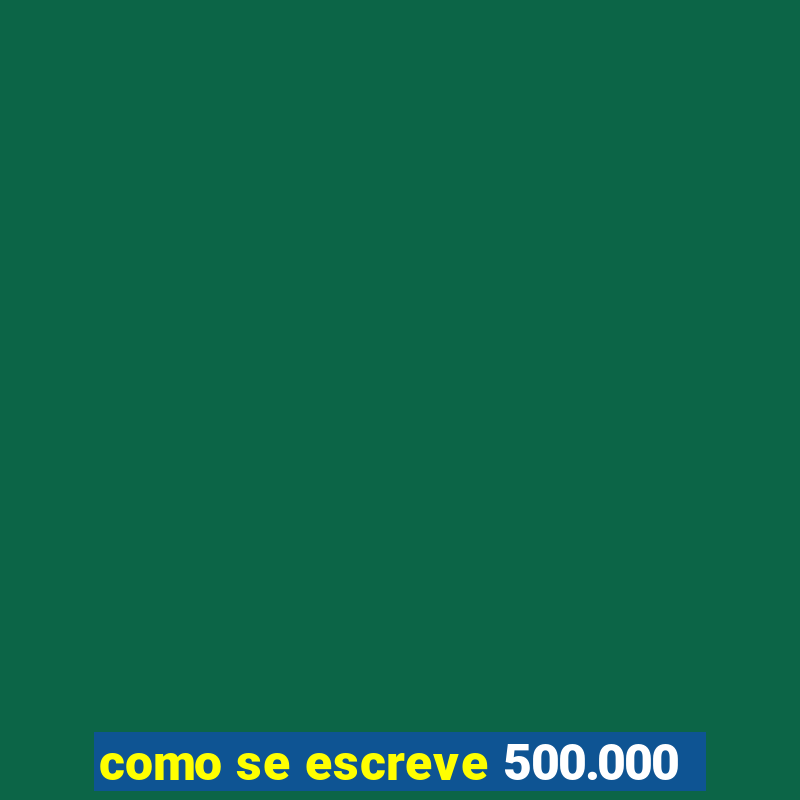 como se escreve 500.000