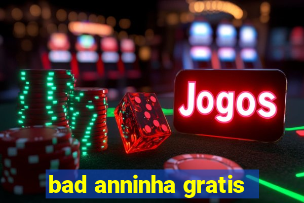 bad anninha gratis