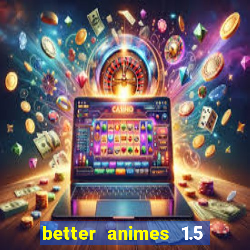 better animes 1.5 apk download