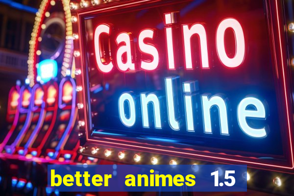 better animes 1.5 apk download