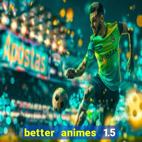 better animes 1.5 apk download