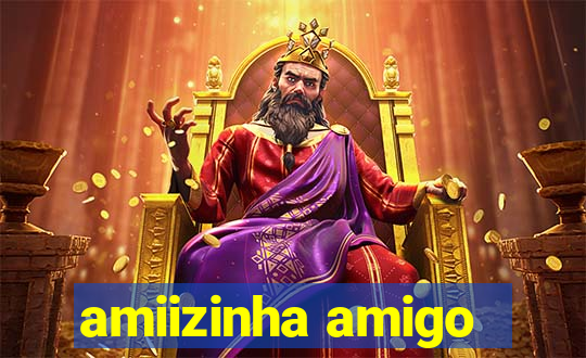 amiizinha amigo