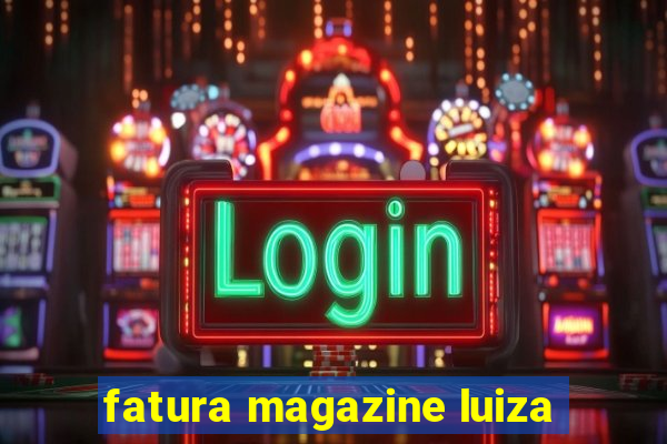 fatura magazine luiza