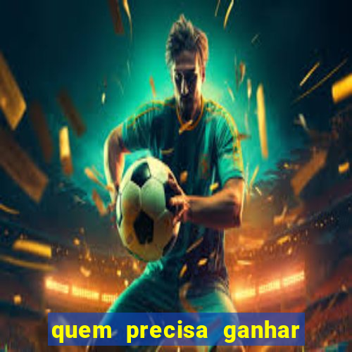 quem precisa ganhar o jogo de hoje