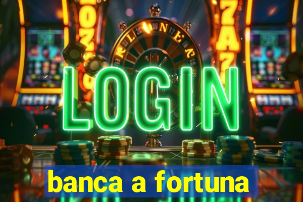 banca a fortuna