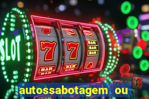 autossabotagem ou auto sabotagem