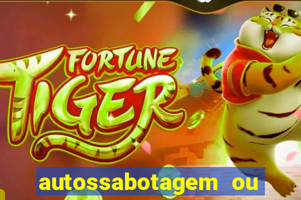 autossabotagem ou auto sabotagem