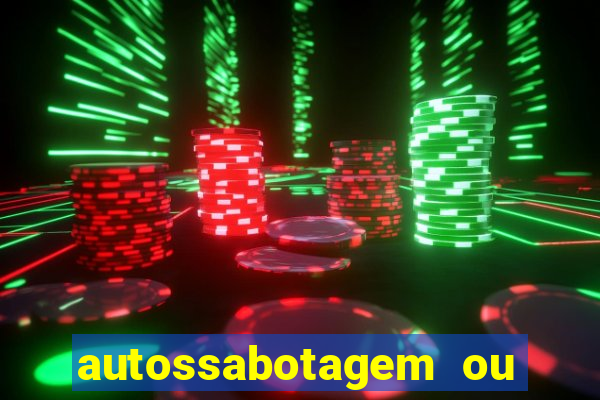 autossabotagem ou auto sabotagem