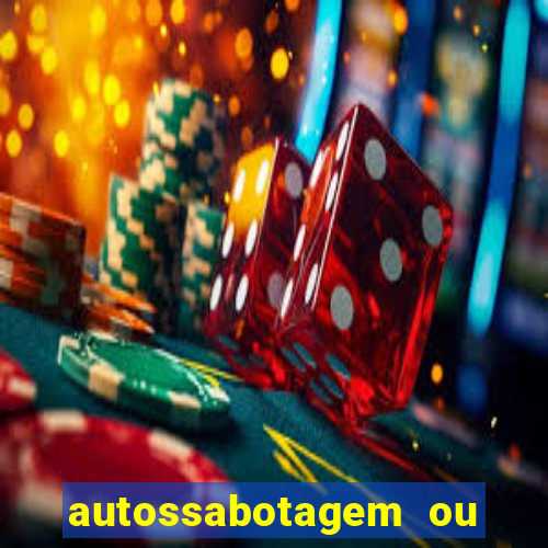 autossabotagem ou auto sabotagem