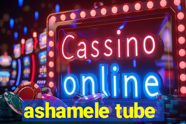 ashamele tube