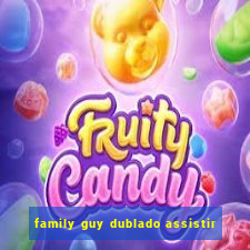 family guy dublado assistir