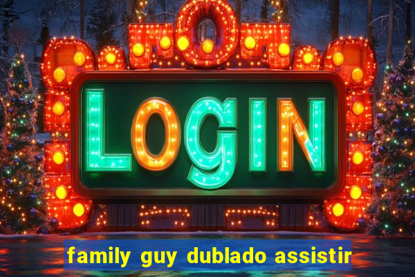 family guy dublado assistir