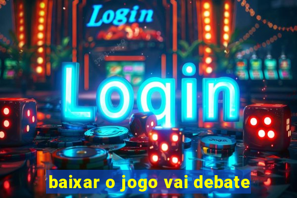 baixar o jogo vai debate