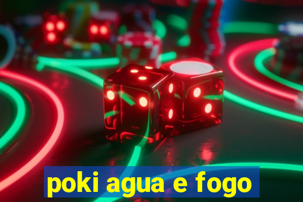 poki agua e fogo