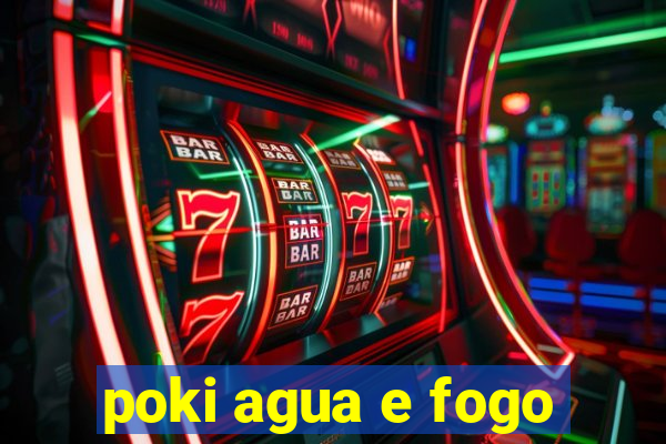 poki agua e fogo