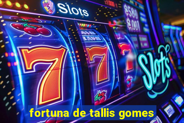 fortuna de tallis gomes