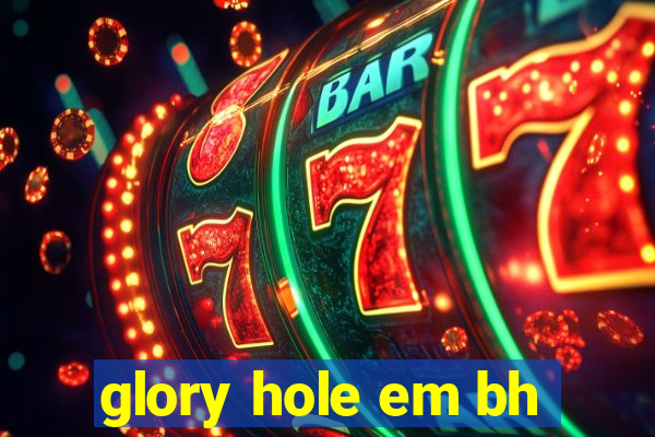 glory hole em bh