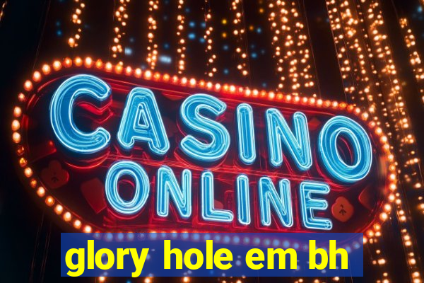 glory hole em bh