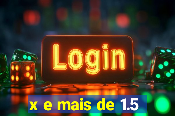 x e mais de 1.5