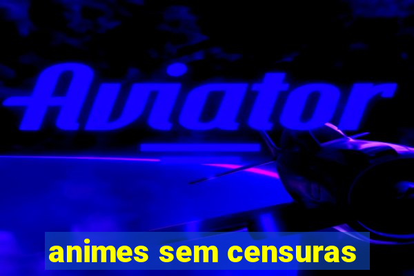 animes sem censuras