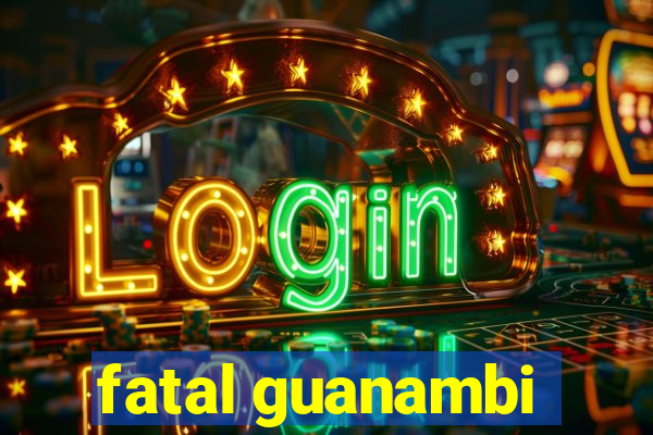 fatal guanambi