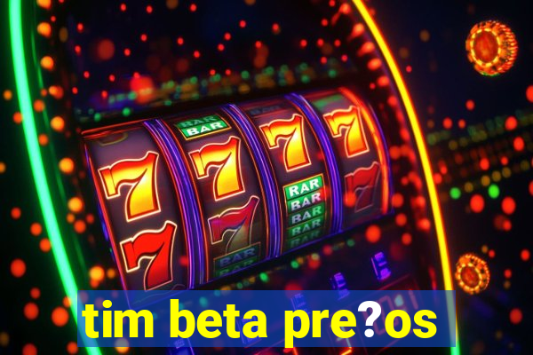 tim beta pre?os