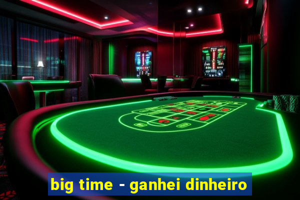 big time - ganhei dinheiro