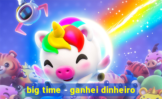 big time - ganhei dinheiro