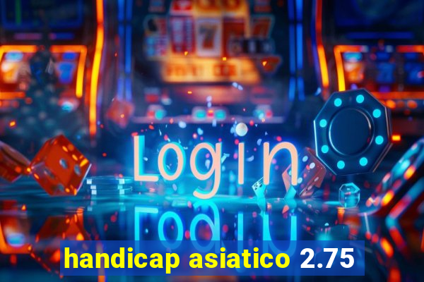 handicap asiatico 2.75