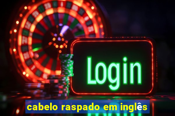 cabelo raspado em inglês