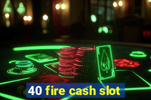 40 fire cash slot