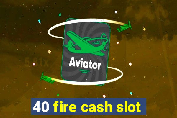 40 fire cash slot