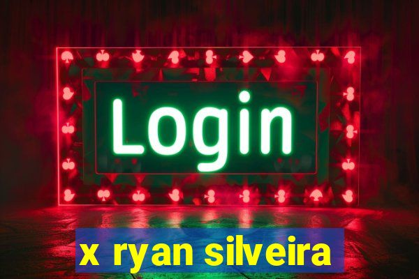 x ryan silveira