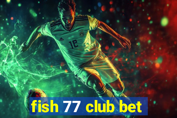 fish 77 club bet