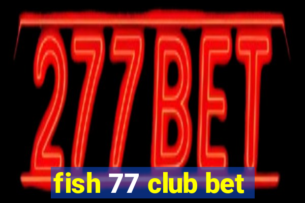 fish 77 club bet