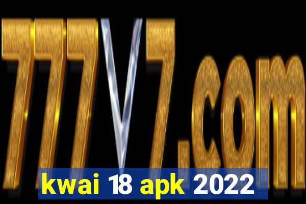 kwai 18 apk 2022