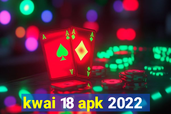 kwai 18 apk 2022