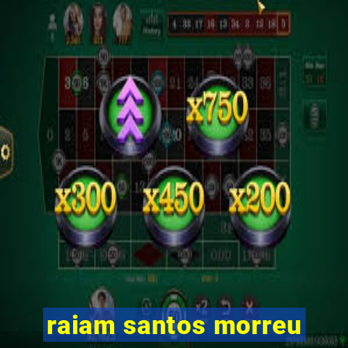 raiam santos morreu