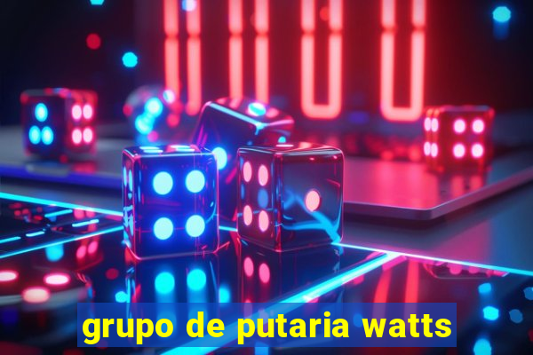 grupo de putaria watts