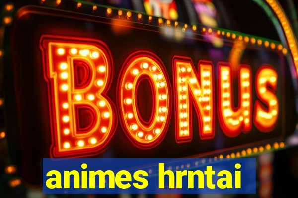 animes hrntai