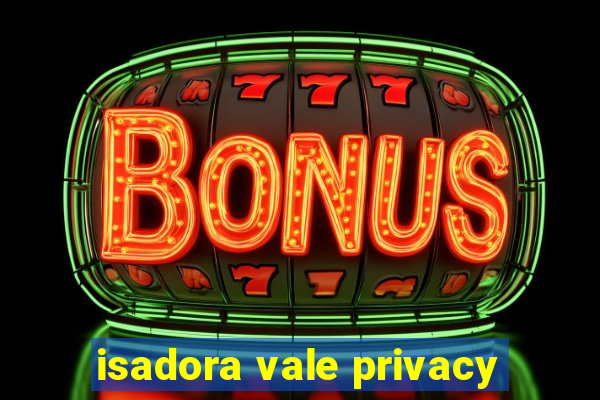 isadora vale privacy