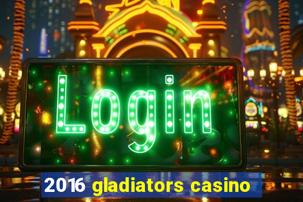 2016 gladiators casino