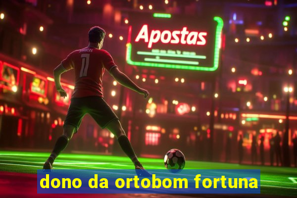 dono da ortobom fortuna